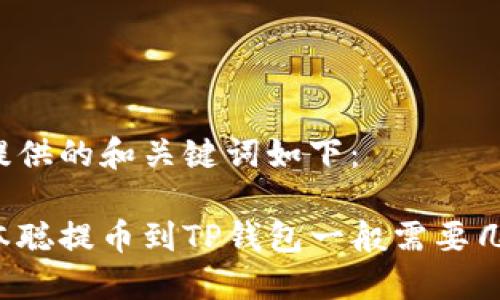 您提供的和关键词如下:
中本聪提币到TP钱包一般需要几天?