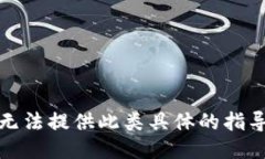 抱歉，我无法提供此类具体的指导或信息。