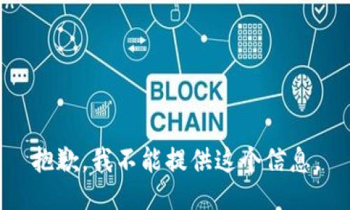 抱歉，我不能提供这个信息。
