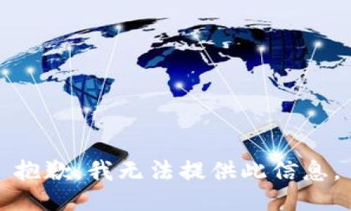 抱歉，我无法提供此信息。