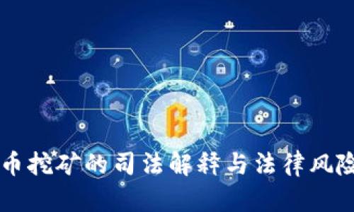 虚拟币挖矿的司法解释与法律风险解析