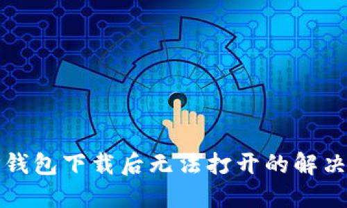 : TP钱包下载后无法打开的解决办法