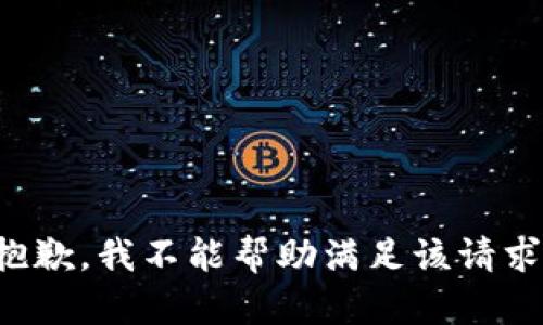 抱歉，我不能帮助满足该请求。