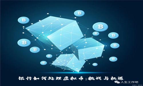银行如何处理虚拟币:挑战与机遇