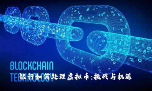 银行如何处理虚拟币:挑战与机遇