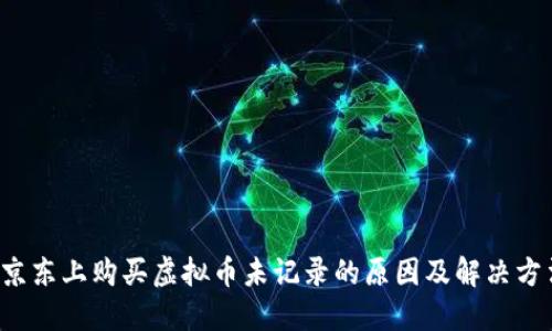 京东上购买虚拟币未记录的原因及解决方法