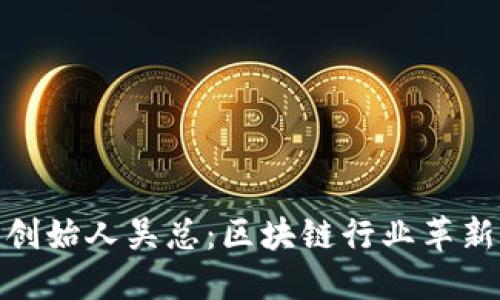 TP钱包创始人吴总:区块链行业革新的先锋