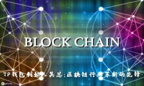 TP钱包创始人吴总:区块链行业革新的先锋
