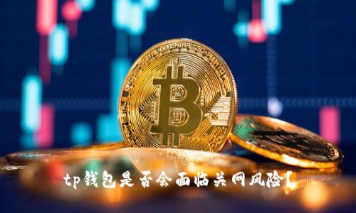 tp钱包是否会面临关网风险?
