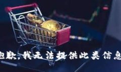 抱歉，我无法提供此类信息。