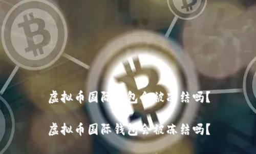 虚拟币国际钱包会被冻结吗?
虚拟币国际钱包会被冻结吗?