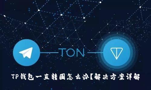 TP钱包一直转圈怎么办？解决方案详解