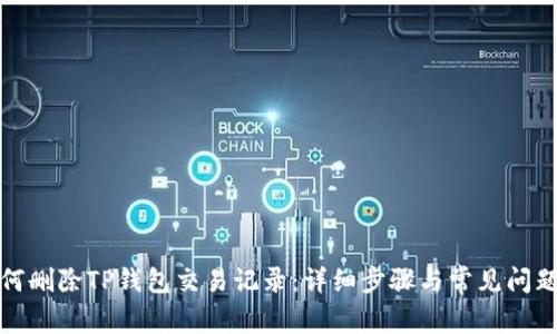 : 如何删除TP钱包交易记录：详细步骤与常见问题解析