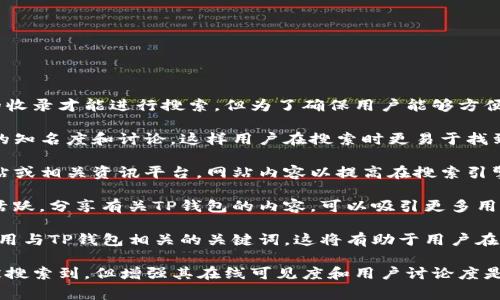 TP钱包作为一个数字货币钱包，通常不需要特别的收录才能进行搜索。但为了确保用户能够方便地找到并使用TP钱包，您可以考虑以下几点：

1. **品牌知名度**：确保TP钱包在社区内有一定的知名度和讨论，这样用户在搜索时更易于找到。

2. **搜索引擎（）**：如果您拥有TP钱包的官方网站或相关资讯平台，网站内容以提高在搜索引擎中的排名，有助于更多用户搜索到该钱包的信息。

3. **社交媒体和论坛**：在社交媒体和相关论坛活跃，分享有关TP钱包的内容，可以吸引更多用户的关注，并提高其可搜索性。

4. **使用关键词**：在网页、文章或论坛帖子中使用与TP钱包相关的关键词，这将有助于用户在进行搜索时更快找到相关信息。

总结来说，虽然TP钱包本身不需要特殊的收录来被搜索到，但增强其在线可见度和用户讨论度是有利于增加用户找到并使用该钱包的可能性。