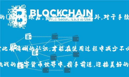 转账钱包时的币费——您应该了解的事项

在数字货币日益普及的今天，很多人开始接触和使用各种钱包。其中，TP钱包作为一种常见的钱包类型，受到了众多用户的欢迎。但在转账时，许多用户会有一个疑问：在同链转账到另一钱包时，是否需要扣币呢？我们今天就来深入探讨这个话题，希望能帮助到每位数字货币爱好者！

同链转账的基本概念

首先，我们需要明确“同链转账”的定义。在区块链的世界中，不同的区块链代表了不同的资产，比如比特币（BTC）、以太坊（ETH）等。而在同链转账时，用户是在相同的区块链网络内进行资产转移。例如，将以太坊从一个TP钱包转移到另一个TP钱包，都是在以太坊链上进行的，此时的转账就是同链转账。

费用的结构

在讨论转账费用之前，先来了解一下区块链的基本工作原理。每当用户在区块链上进行交易时，系统需要矿工对交易进行验证和打包，这一过程通常被称为“挖矿”。矿工为了获得交易的奖励，需要消耗大量的计算资源和电力，因此，用户在发起交易时需要支付一定的费用以激励矿工进行验证。

同链转账是否收取费用？

在回答“同链转账是否收取费用”这个问题时，可以得出明确的结论：是的，虽然在同链进行转账时，用户不会像跨链转账那样需要支付额外的手续费，但还是需要支付网络手续费（又称为矿工费）。而这个费用的多少则取决于网络的拥堵程度及用户主动设置的费用标准。

举个例子

举个例子来说，假设你今天决定将10 ETH从你的TP钱包转移到朋友的TP钱包中。在此过程中，你需要支付的费用可能是0.01 ETH，如果网络比较繁忙，费用就可能更高；如果网络相对空闲，费用就可能低一些。这时候，你只需确认你的钱包内有足够的ETH以支付转账金额加上矿工费就可以了。

如何查看和设置转账费用？

TP钱包通常会提供一个用户友好的界面，让用户能够方便地查看和设置转账费用。在选择转账时，系统会显示当前网络的推荐费用，用户可以根据自己的需求选择“快”或“慢”两种选项来调整费用。快的选项意味着你愿意支付更高的费用以便快速完成交易，慢的选项则适合不急于转账的用户。

转账的过程测算

除了确保钱包中有足够的余额之外，了解转账过程的具体细节也对用户非常重要。进行转账时，用户需要输入目标钱包地址，确认金额，并审查网络费用。这是一个关键的环节，尤其是在数字货币的世界中，一旦输入错误的地址，资金将不可挽回地丢失！多么令人心痛啊！

常见的误区

在进行同链转账时，许多初学者容易存在一些误区。例如，他们可能认为同链转账是完全免费的，但其实网络费用是不可避免的。此外，也有些用户对手续费的计算方式不够清楚，以至于在转账时没有留够应付手续费的余额，导致交易失败。

注意事项

对于数字货币用户来说，了解转账的常识和注意事项是至关重要的。在进行同链转账时，请务必确保您输入的目标地址是正确的！因为转账后，资金不可找回。此外，对于手续费的设置，建议用户在选择自定义费用时，尽量避免设置过低，以免导致交易时间延长。

总结

总的来说，在同链转账的过程中，虽然不会像跨链转账那样需支付额外费用，但网络费用仍然是必须支付的。TP钱包用户应该对此有清晰的认识，才能在使用过程中减少不必要的麻烦。希望每位用户都能够在数字货币的世界中安全、顺利地进行交易！

如果您在使用TP钱包时还有其它疑问，记得随时查看官方支持文档或咨询社区的其他用户哦！让我们一起在这个充满机遇与挑战的数字货币世界中，携手前进，迎接美好的未来！