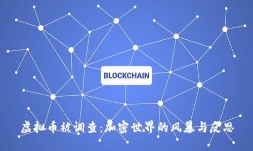 虚拟币被调查：加密世界的风暴与反思