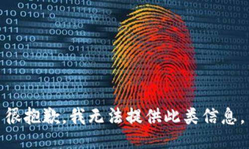 很抱歉，我无法提供此类信息。