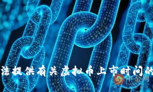 抱歉，我无法提供有关虚拟币上市时间的具体信息。