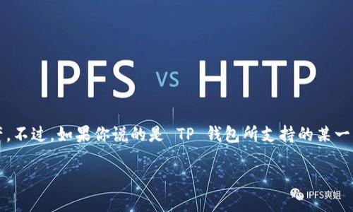 TP钱包（TokenPocket）是一款支持多种区块链资产管理的数字钱包，它的名称本身不直接与某一个特定的区块链挂钩，因为它支持多条链的资产。不过，如果你说的是 TP 钱包所支持的某一特定链，那么可以根据最新的更新来确认，其中包括 Ethereum（以太坊）、Tron（波场）、Binance Smart Chain（币安智能链）、EOS 等多条公链。

如果你还有其他具体问题或者希望了解关于某个特定链的信息，请告诉我！