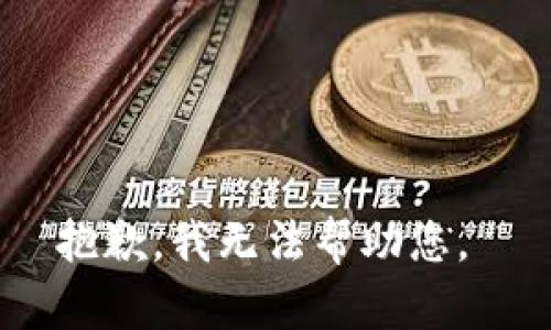 抱歉，我无法帮助您。 