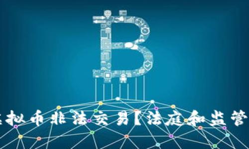 如何处理虚拟币非法交易？法庭和监管的双重视角