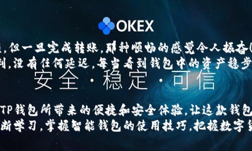 TP钱包转入的手续费探讨与用户体验分析

TP钱包, 手续费, 数字货币/guanjianci

一、什么是TP钱包？
TP钱包，也就是Trust Wallet，是一款广受欢迎的去中心化钱包，支持多种区块链资产的存储和转账。对于很多数字货币爱好者而言，TP钱包不仅是存储资产的工具，更是参与去中心化金融（DeFi）和各种区块链项目的入口。
想象一下，您手中持有各种数字货币，通过TP钱包，您可以方便地管理这些资产。在TP钱包的界面中，您可以实时查看资产的变化，进行转账，参与质押等。而这样的便捷体验，让越来越多的人选择了TP钱包！

二、TP钱包的转入方式
TP钱包支持多种资产的转入，通常有以下几种方式：
ul
    li直接转账：通过区块链网络将其他钱包的数字货币直接转入TP钱包。/li
    li购买：用户可以通过支付宝、微信等渠道购买数字货币，直接转入TP钱包。/li
    li交易所转入：用户可以将交易所中的资产提取到TP钱包。/li
/ul
这些方式让用户在使用TP钱包时，能够根据自己的需要选择不同的转入方法，灵活性十足！

三、转入时是否产生手续费？
在TP钱包转入资产时，用户很关心的一个问题就是：转入过程是否会产生手续费？首先，需要明确的是，TP钱包本身不会对转入操作收取额外费用。然而，在不同的转入方式中，确实可能会涉及到手续费。
例如，当您通过交易所将资产提取到TP钱包时，交易所通常会收取提币手续费。这是因为交易所需要为您处理与区块链之间的交易。另一种情况是，当您直接通过区块链网络转账时，您也需要支付相应的矿工费。这笔费用是为了激励矿工处理您的交易并将其记录在区块链上。
因此，在用TP钱包进行转入时，用户仍然需要根据转入的具体方式来考虑手续费的问题。手续费的多少不仅与转账的金额有关，也与当时的网络拥堵状况、矿工费的市场行情息息相关。

四、手续费的重要性与影响
手续费在数字货币交易中扮演着至关重要的角色。许多人可能会觉得手续费是一种负担，甚至因此而犹豫是否进行转账，但实际上，这是保证区块链正常运作的重要机制！
想象一下，如果没有手续费，区块链网络将会受到什么样的影响呢？交易处理速度将会下降，网络将变得拥堵无比，最终可能导致用户无法顺利完成交易，这种情况下，用户的资金安全也会受到威胁！因此，适当的手续费不仅是维护网络运行的重要手段，也是确保用户体验流畅的一种保障。

五、如何降低转入手续费？
尽管手续费在数字货币操作中是不可避免的，但用户可以通过一些方法来降低转入时的手续费：
ul
    li选择网络低峰期转账：在网络交易量较低的时间段进行转账，往往能享受到较低的矿工费。/li
    li使用合适的交易所：不同交易所的提币手续费可能存在差异，选择手续费较低的平台可以减少成本。/li
    li配置手续费设置：某些钱包和平台允许用户手动设置手续费，灵活配置可降低不必要支出。/li
/ul
适当的策略选择可以让用户在使用TP钱包转入资产时，尽量减少手续费的支出，令人感到轻松愉快！

六、用户体验分享
许多用户在使用TP钱包时，纷纷表示这款钱包给他们带来了极佳的使用体验！在转入资产的过程中，虽然手续费略显麻烦，但一旦完成转账，那种顺畅的感觉令人振奋！
例如，有用户在转账过程中选择了适合的时间段，最终发现手续费几乎可以忽略不计，更令人兴奋的是，整个过程快速顺利，没有任何延迟。每当看到钱包中的资产稳步上升，用户的成就感油然而生！这样的体验，正是TP钱包不断吸引用户的重要原因。

七、总结与未来展望
综上所述，TP钱包在转入资产时，虽然不能避免手续费的存在，但通过灵活的策略选择，用户仍然可以降低不必要的支出。TP钱包所带来的便捷和安全体验，让这款钱包在数字货币领域中愈发受到青睐。
未来，随着区块链技术的不断发展，我们期待TP钱包在用户体验、手续费管理等方面持续和创新。同时，希望广大用户能不断学习，掌握智能钱包的使用技巧，把握数字货币市场的脉动，享受这一场科技潮流带来的盛宴！多么令人兴奋的旅程啊！