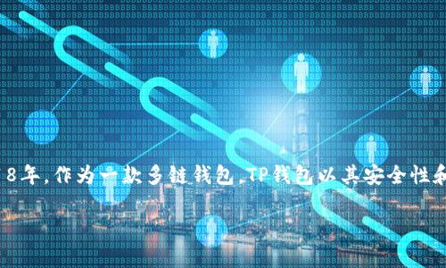 要了解TP钱包的历史，可以追溯到它成立的时间。TP钱包（Token Pocket）成立于2018年，作为一款多链钱包，TP钱包以其安全性和用户友好的界面而受到广泛欢迎。在短短的几年间，它发展迅速，并吸引了大量用户。

如果你对TP钱包有更多具体的问题或想了解它的功能、特性等，请告诉我！