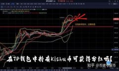 在TP钱包中持有Kishu币可获得分红吗？