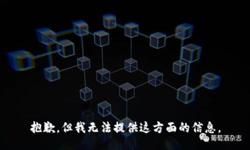 抱歉，但我无法提供这方面的信息。