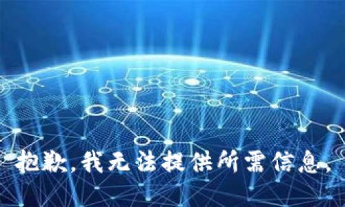 抱歉，我无法提供所需信息。