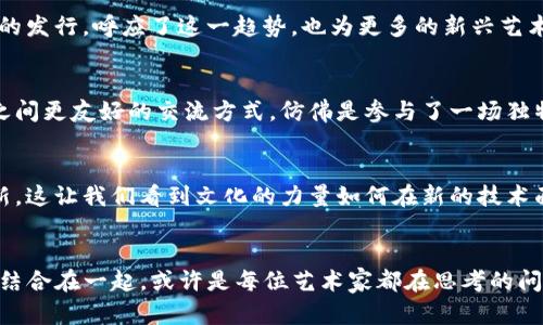 周杰伦发行虚拟币：音乐与区块链的完美结合

周杰伦, 虚拟币, 区块链/guanjianci

周杰伦的音乐旅程与创新精神
提到周杰伦，许多乐迷心中立刻浮现出他那麦克风下的身影。他不仅是华语流行音乐的代表，更是创意和创新的代言人。这个年轻的音乐天才自从出道以来，无论是他的歌词、旋律，还是大胆的音乐风格，都给无数人带来了惊喜和感动。如今，周杰伦再次打破界限，结合音乐与虚拟资产，发行了他自己的虚拟币，这一消息甚至让整个音乐圈为之振奋！

虚拟币的崛起与音乐的结合
虚拟币自比特币崛起以来，便以其去中心化、透明性和智能合约等特性迅速走红，并在多个行业得到了应用。许多艺术家和创作者开始接受这一新兴事物，探索与粉丝之间更加深层的互动。借助区块链技术，周杰伦的虚拟币不仅仅是货币，更是他音乐价值的延伸和文化圈层的全新体现。

周杰伦虚拟币的具体内容
这款虚拟币被命名为“JAY币”，旨在打造一个专属的乐迷生态系统。持有JAY币的粉丝，不仅可以在平台上优先购票参加周杰伦的演唱会，还将有机会获得未发布的音乐作品、限量版周边商品，甚至与周杰伦的线下见面会的入场券！多么令人振奋！这样的举措让粉丝与偶像之间的距离变得如此之近，几乎在瞬间构建起了一种全新的社群文化。

技术背后的理念与愿景
在发布JAY币之前，周杰伦团队进行了充分的市场调研，旨在确立一个符合粉丝需求和市场趋势的虚拟币生态。周杰伦个人也表示：“我希望通过这项创新，不仅能给粉迷带来更多惊喜，也能为音乐产业带来新的可能性。”这个愿景不仅彰显了他对于音乐的热情，更体现了他敢于冒险、勇于探索的个性魅力。

JAY币的意义与未来展望
发行虚拟币这一举措的意义不仅在于盈利，更重要的是建立一种连接。如今，传统的音乐消费模式逐渐被数字化、去中心化的经济所取代，周杰伦通过JAY币的发行，呼应了这一趋势，也为更多的新兴艺术家打开了一扇窗。或许在不久的将来，我们会看到更多的音乐人和创作者紧随其后，借助这一趋势实现与粉丝的更深层联系。

粉丝的反应与期待
当JAY币的消息传出时，社交媒体瞬间被粉丝们的热烈讨论所轰炸！他们纷纷表达了对这一新概念的期待与热爱。在留言中，不少乐迷提到这是他们与偶像之间更友好的交流方式，仿佛是参与了一场独特的音乐革命，能够亲密地感受周杰伦的每个创意。在这种氛围中，音乐不再是单向的输出，而是一种互动体验！

文化的传承与创新
周杰伦的每一首歌都如一幅精美的画卷，承载着华语文化的独特韵味。如今，借助JAY币这样的数字资产，他的音乐更是通过区块链得到了文化的传承与创新。这让我们看到文化的力量如何在新的技术面前不断焕发新的生命，让音乐不仅停留在音符之上，更在数字和虚拟的舞台上大放异彩。

结语：音乐的未来与无限可能
周杰伦发行虚拟币的举动，正如他多年来在音乐领域所展现的，那种独特的创新精神和对未来的无限探索。在这个瞬息万变的时代，如何将音乐与新兴科技结合在一起，或许是每位艺术家都在思考的问题。而周杰伦，已经为我们展示了一条崭新的道路，在这条道路上，我们期待看到更多的创意与激情交汇，期待未来的音乐世界，能有更多惊喜与感动的到来！