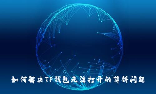 如何解决TP钱包无法打开的薄饼问题