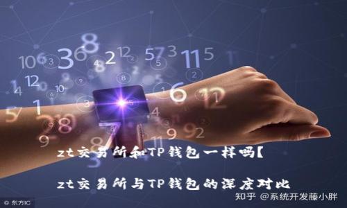 zt交易所和TP钱包一样吗？

zt交易所与TP钱包的深度对比