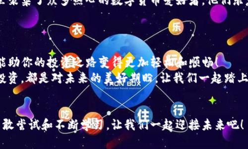 如何在TP钱包内高效使用应用程序？

TP钱包, 数字货币, 手机应用/guanjianci

引言
随着数字货币的迅猛发展，越来越多的人开始关注如何更好地管理自己的资产。TP钱包作为一款安全、便捷的数字资产钱包，吸引了许多用户的目光。然而，对于新手来说，如何在TP钱包内高效使用应用程序仍然是一个挑战。今天，我们就来详细了解TP钱包的使用方法，帮助你愉快地进行数字货币的管理与交易！

安装和创建账户
首先，使用TP钱包的第一步当然是下载和安装应用程序。你可以在应用商店（如Apple Store或Google Play）中搜索“TP钱包”进行下载。安装完成后，打开应用程序，你将看到一个友好的界面。
接下来，你需要创建一个新的账户。点击“创建钱包”，系统会提示你设置一个强密码，并生成一组助记词。务必妥善保管这些助记词！丢失后你的资产可能会无法找回，真是让人痛心的事情啊！
通过简单的步骤，你就拥有了自己的TP钱包账户，开启了数字资产的新纪元！多么令人振奋！

界面介绍
TP钱包的界面设计，用户可以很容易地找到所需的功能。首页展示了你的数字资产总览，显示各类数字货币的市值、持有数量及实时价格。除了总览，用户还可以通过下方的导航栏快速访问资产、交易记录、市场行情等功能。
这个界面的设计让人感到非常方便，特别是对于初学者，没有繁琐的流程，每个按钮都有明确的指引，使用起来相当直观。

资产管理
在TP钱包中，资产管理是最重要的功能之一。点击“资产”选项，你将看到所有支持的数字货币列表以及你目前持有的数量。如果你想要存入或提取货币，可以通过“充值”或“提现”功能进行操作。
充值过程非常简单，你只需要复制钱包地址，将数字货币发送到该地址即可。不过一定要仔细核对地址，若地址错误，资产可能彻底丢失，难以恢复！
提现也不复杂，选择你要提取的币种，输入提取地址和金额，确认无误后即可完成操作。每笔交易都会产生小额的网络手续费，请合理规划你的交易策略，不要轻易错过最佳时机！

交易功能
TP钱包内置的交易功能非常强大，用户可以直接在钱包内进行数字货币的买卖。选择“交易”选项，系统会自动展示实时的市场价格和交易对等信息，你可以迅速抓住市场动态。
确保你了解当前的市场行情，选择适合自己的充值和提现时机。时刻关注价格波动，让你的每一笔投资都充满机会！

DApp（去中心化应用）支持
TP钱包内还支持多种去中心化应用（DApp）。这让用户能够通过钱包直接连接到各类区块链应用，无论是去中心化交易所、游戏还是金融工具，用户均能便捷使用。这个功能就像通往区块链世界的门户，带你领略无穷的可能！
在钱包内找到“DApp”选项，系统会展示很多热门的去中心化应用，你可以自由选择并体验数字世界的魅力。每一个DApp都可能是一个机会，一个未知的可能性，探索它们是多么令人激动啊！

安全性和隐私保护
在数字货币的世界中，安全和隐私是最重要的。TP钱包注重用户资产的安全，采用了多重加密技术。同时，你的助记词和私钥只在本地生成和存储，绝对不会被上传到服务器。保护好你的资产，就坚不可摧了！
生成助记词后，切勿与他人分享。只有你才是这把钥匙的拥有者，有了这把钥匙，才有赚取财富的机会！

社区和客服支持
TP钱包还有一个活跃的社区和可靠的客服支持。如果你在使用过程中遇到任何问题，都可以在社区提问，或者直接联系官方客服。这里聚集了众多热心的数字货币爱好者，他们乐意分享自己的经验和知识。
社区的活跃度和客服的高效性让每位用户都有了温暖的归属感，无论是新手还是老手，大家都可以找到帮助，共同成长！

总结
总的来说，TP钱包是一款实用而用户友好的数字资产管理工具。无论你是数字货币的老手，还是刚刚踏入这个领域的新手，TP钱包都能助你的投资之路变得更加轻松和顺畅！
希望通过本文的介绍，每位用户都能更好地理解TP钱包的功能，并充分利用其资源去探索数字货币的无限可能。每一次交易，每一次投资，都是对未来的美好期盼。让我们一起踏上这段充满挑战与希望的旅程吧！

鼓励探索
在这快速变化的数字时代，保持开放的心态和探索的精神尤为重要。TP钱包为你提供的平台只是一个起点，真正的财富源自于你的勇敢尝试和不断学习。让我们一起迎接未来吧！