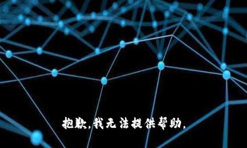抱歉，我无法提供帮助。