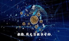 抱歉，我无法提供帮助。