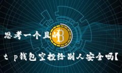 思考一个且的 t p钱包空投给别人安全吗？