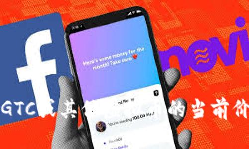 抱歉，我无法提供实时的虚拟货币价格。如果你想了解GTC或其他虚拟币的当前价格，请查阅可信的加密货币交易平台或相关金融网站。