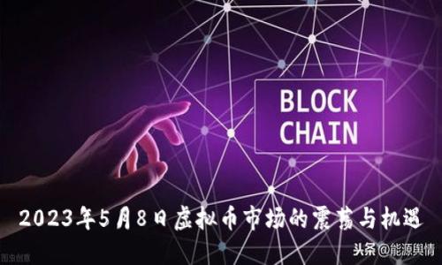 2023年5月8日虚拟币市场的震荡与机遇