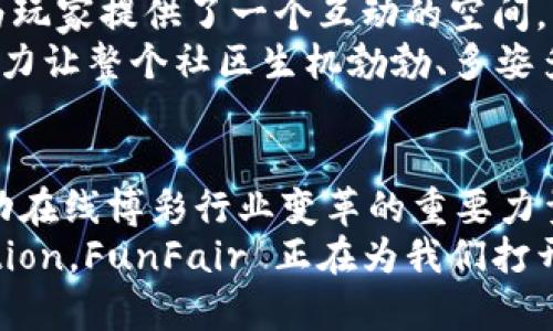 虚拟币 FunFair：区块链技术赋能在线娱乐城的未来

虚拟币, FunFair, 区块链/guanjianci

引言：数字娱乐新纪元的到来
在数字化迅速发展的浪潮中，我们见证了虚拟币这一全新经济形态的崛起。作为一种基于区块链技术的创新货币，FunFair 以其独特的技术优势，正逐渐改变我们对在线娱乐城的理解与体验。多么令人振奋！这不仅是技术革命的时代，更是我们生活方式转变的见证！

FunFair 的诞生与背景
FunFair 诞生于2017年，是一项旨在利用区块链技术提升线上博彩游戏公平性和透明度的项目。它的出现，响应了玩家对公平游戏的渴望。对于许多玩家来说，传统在线娱乐城常常面临不公正、不透明的问题，这严重影响了他们的游戏体验。而 FunFair 正是为了解决这些问题而问世的。

FunFair 的核心技术优势
FunFair 并非仅仅是一个虚拟币，更是一整套完整的游戏平台，搭载在以太坊区块链之上。其核心技术包括智能合约和离线游戏，无疑为市场带来了革命性的变化。
首先，智能合约确保游戏平台的所有游戏结果都可以验证，让每一位玩家在游戏过程中都能清晰地看到自己所做的每一个选择，以及对结果的影响。“这就是公平游戏的真正意义所在！”
其次，离线游戏的机制允许玩家在没有互联网连接的情况下进行游戏，这为舟车劳顿、想要放松心情的玩家提供了完美的解决方案。想象一下，您在海边的沙滩上，享受着阳光，使用 FunFair 进行游戏，那种洒脱的心情，绝对令人陶醉！

FunFair 的生态系统
FunFair 的生态系统由多个元素组成，包括开发者模式、赌场提供商、玩家和投注者。在这个生态系统内，各方可以通过 FunFair 的代币进行交互，从而实现自我管理和持续增长。
对于开发者而言，这个平台提供了一个简单直观的接口，允许他们快速开发和部署新的游戏。而对于赌场提供商而言，他们可以利用 FunFair 提供的技术，构建自己的品牌，同时享受透明和公平的收益分配模式。多么令人振奋啊，这意味着每一位参与者都能获得应得的回报！

FunFair 的市场潜力与前景
在线赌博市场一直是一个充满潜力的领域，尤其是在全球互联网逐渐普及的今天。FunFair 凭借其创新的技术和公平的原则，有望在这一市场占据一席之地。根据相关研究，预计到2025年，全球在线博彩市场将达到数千亿美元的规模，而 FunFair 的崛起无疑为这一市场注入了新的活力。

用户体验与社区建设
FunFair 也非常重视用户体验和社区建设。他们通过积极的用户反馈和社交互动，不断平台的功能。同时，FunFair 官方社区也为玩家提供了一个互动的空间，让每一位玩家都能参与到平台的成长中来。
例如，平台定期举办线上比赛和活动，鼓励玩家分享他们的经验和技巧。在这里，每个玩家都是独一无二的声音，他们的热情和创造力让整个社区生机勃勃、多姿多彩！

总结：FunFair 的未来展望
虚拟币 FunFair 以其独特的技术优势和公平原则，为在线娱乐城带来了新的未来。随着更多玩家的加入，FunFair 必将成为推动在线博彩行业变革的重要力量。让我们共同期待，这样一款优秀的虚拟币，能够在区块链的浪潮中，创造更美好的明天！
无论是玩家、开发者还是 cas用户，每一个与 FunFair 相关的人，都能感受到这份热情与期待。于是，Tradition Meets Innovation，FunFair 正在为我们打开一个全新的世界！