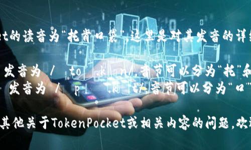 TokenPocket的读音为“托肯口袋”。这里是对其发音的详细分解：

- “Token” 发音为 /ˈtoʊ.kən/，音节可以分为“托”和“肯”。
- “Pocket” 发音为 /ˈpɑː.kɪt/，音节可以分为“口”和“袋”。

如果你还有其他关于TokenPocket或相关内容的问题，欢迎随时询问！