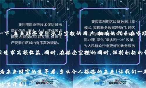 
霸洼tiOP虚拟币空投：如何抓住机遇，迎接财富新纪元/霸洼ti
管见ci虚拟币, 空投, OP币/管见ci

一、什么是OP虚拟币空投？
在当今数字货币炙手可热的时代，各种虚拟货币层出不穷。其中，OP虚拟币因其切实的应用价值和广泛的社区支持而受到众多投资者的关注。空投（Airdrop）是一种常见的推广手段，它允许项目方免费向用户发放一定数量的代币，以此吸引更多的用户参与和了解。在这个快速发展的市场中，OP虚拟币空投不仅是一个绝佳的投资机会，更是一个对于新用户了解加密世界的起点。

二、为什么选择OP虚拟币空投？
选择OP虚拟币空投的原因可谓是多方面的。首先，OP币背后有着强大的技术支持，其平台旨在为用户提供一个安全、高效的交易环境。其次，参与空投的门槛相对较低，通常只需关注项目方的社交媒体，转发或参与一些简单的活动即可轻松获得代币！多么有趣而且让人兴奋的参与方式！

三、如何参与OP虚拟币空投？
参与OP虚拟币空投其实并不复杂。但对于新手用户来说，了解每一步流程至关重要。以下是参加空投的基本步骤：
ol
listrong关注官方渠道：/strong找到OP币的官方网站或它的社交媒体平台，如Twitter、Telegram等，紧跟其最新动态。记住，只有从官方渠道获取的信息才是可靠的！/li
listrong注册钱包：/strong为了接收空投，你需要一个支持OP币的钱包。在选择钱包时，推荐使用知名的硬件钱包或软件钱包！确保你的资产安全才是重中之重。/li
listrong按照要求参与活动：/strong通常情况下，空投会要求用户完成一些简单的任务，比如转发推文、邀请好友或填写问卷等。认真完成每一步，才能确保你能顺利领取到空投！/li
listrong保持关注：/strong空投结束后，要定期查看钱包，确认是否已收到代币。同时，保持对OP币的关注，以便及时掌握其市场动态。/li
/ol

四、空投的利与弊
虽然参与OP虚拟币空投有许多优点，但我们也不能忽视其中的风险。要做到心中有数，才能更好地规避潜在问题：
ol
listrong优点：/strong 
ul
li低门槛，免费获得代币机会！/li
li增加对OP项目的了解，有助于后续投资。/li
li促进社交关系的建立，可能吸引志同道合的朋友加入。/li
/ul
/li
listrong缺点：/strong
ul
li部分空投可能存在诈骗风险，用户需谨慎辨别。/li
li空投代币的市场价值可能波动较大，不能完全依赖。/li
li项目的后续发展不确定，空投可能成为一次性活动。/li
/ul
/li
/ol

五、OP虚拟币的潜力与展望
OP虚拟币不仅在技术上展现出色的潜力，更在社区运作中表现出了非凡的活力。随着越来越多的用户开始接受和应用虚拟货币，OP币的发展空间不容小觑。想象一下，未来那些曾经参与空投的用户，拥有的代币在市场上升值的可能性，实在令人期待多了！

六、风险控制与情绪管理
在任何投资领域，风险控制都是必不可少的。尤其是在加密货币市场，价格波动极大，用户需要有清晰的风险意识。建议投资者在参加空投时，以小额为主，切勿盲目追求高额收益。同时，在接受空投的同时，保持积极的情绪和合理的预期，冷静面对市场的波动，这样才能提高自身的投资能力。

七、结语：奔向财富的新旅程
OP虚拟币的空投不仅是一次投资机会，更是一段探寻数字货币世界的旅程。选择参与空投的人，也是在选择一种全新的财务生活方式。而每一个参与者，都可能成为未来财富的追寻者。多么令人振奋的未来！让我们一起期待，OP币能够在加密货币的大潮中，乘风破浪，领航未来！

通过对OP虚拟币空投的解读，希望每一位参与者都能够抓住这一瞬间的好运，将这份机会转化为未来的财富。切莫错过这次体验，或许你下一个财富传奇，就将从这里开始！