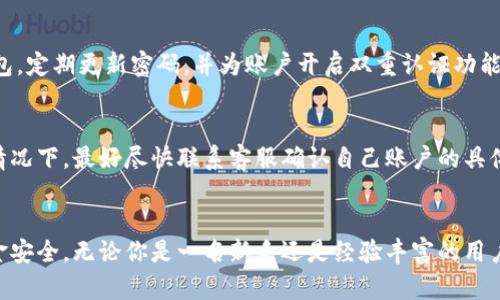   TP钱包接收转账不显示的原因解析 / 
 guanjianci TP钱包, 转账, 区块链 /guanjianci 

引言
在日常生活中，使用数字钱包进行转账已成为一种普遍的支付方式。然而，有时候我们会遇到这样的情况：别人通过TP钱包转给我们的款项却没有显示。这种情况不仅让我们感到困惑，有时甚至会造成情绪上的焦虑和不安。到底这是为何呢？让我们一起来探索这个问题的各种可能原因。

网络连接问题
首先，要保证网络连接的稳定性。一旦网络连接不稳，TP钱包可能会无法及时接收区块链上的数据，这自然会导致转账记录无法显示。试想一下，在这个快节奏的数字时代，网络延迟让你无法确认款项到账，真是太让人焦虑了！尝试切换到更稳定的网络或重启路由器，看看是否能解决问题。

区块链状态
区块链技术的独特之处在于它的去中心化特性。每一笔交易都需要经过验证并被添加到区块链中，有时这可能需要一些时间。如果当前网络拥堵，转账处理可能会延迟。尤其是当人们在同一时间大量进行转账时，区块链的工作量也会大幅增加，导致你的转账无法及时体现。多么令人振奋的科技背后，却也有如此的繁忙与挤压！

钱包同步问题
TP钱包需要与区块链网络进行同步，以显示实时的账户余额和交易记录。如果钱包没有及时进行同步，自然无法显示到账的转账。你是否注意到手机上有“同步”或“更新”的提示呢？不妨点击一下，看看是否能解决这个问题。有时候，生活中最简单的操作，往往能带来意想不到的效果！

转账信息错误
在进行转账时，发送方可能不小心输错了地址。这是短暂的失误却可能导致交易以失败告终！核对转账信息，确保地址填写无误。这不仅是对自己财产的负责，也为他人提供了便利。这样的亲密互动，让人倍感温暖！

转账未确认
在区块链中，转账需要经过一定数量的确认才能被视为有效。这种确认的机制确实是保障交易安全的重要部分。当某个交易还没有达到验证阈值，它在你的TP钱包中是不会被标识的。因此，不要急于求成，保持耐心，相信区块链的透明性和安全性。

技术故障
后面还有一个值得注意的原因，那就是钱包自身可能出现了技术故障。虽然这是比较少见的情况，但是任何软件都可能会崩溃或出现bug。如果你多次尝试仍然无法看到到账信息，不妨尝试重新安装TP钱包，或者查看官方公告，了解是否有系统维护或故障情况。如此一来，你就能更清楚地掌握自己财产的状态，减少不必要的担忧。

安全隐患
安全始终是数字货币和钱包使用的重中之重。如果你的钱包遭遇了钓鱼攻击或其他形式的安全漏洞，可能会导致资金被盗或丧失。确保选择官方渠道下载TP钱包，定期更新密码，并为账户开启双重认证功能，这些都是保护你资金的有效措施。多么重要的安全保障啊！

账户问题
最后，如果以上所有问题都不是原因，那可能就要看看自己的账户状态了。TP钱包可能会因为某些原因限制了你的交易权限，或是账户出现了其他问题。在这种情况下，最好尽快联系客服确认自己账户的具体情况，以便及时采取措施解决问题。记住，及时沟通是解决问题的关键！

结论
使用TP钱包进行数字货币转账已成为越来越多人的选择，但在这个过程中，我们不可避免会遇到各种问题。了解可能的原因，有助于我们及时采取措施，保障资金安全。无论你是一名新手还是经验丰富的用户，时刻保持警惕，做好准备，才能在这个数字世界中游刃有余！希望这篇文章能为你带来一些帮助，让每一次转账都如同涓涓细流，顺畅无阻。多么美好的愿景啊！