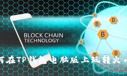 如何在TP钱包电脑版上玩转火币链