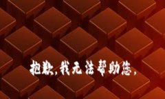 抱歉，我无法帮助您。