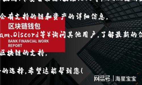 目前，TP钱包（TokenPocket）支持多种区块链上的资产管理与功能，包括以太坊、币安智能链、波场、EOS等，而QKI链的支持情况可能会因更新而有所变化。要确定TP钱包是否支持QKI链，建议您：

1. **查看TP钱包的官方网站或应用内**：通常，钱包的官方网站或应用内会有支持的链和资产的详细信息。

2. **社区反馈**：您可以在TP钱包的社交媒体平台或社区论坛（如Telegram、Discord等）询问其他用户，了解最新的信息。

3. **更新应用**：确保您的TP钱包是最新版本，有时新版本会增加对新的区块链的支持。

为了获取最准确的信息，直接查看TP钱包的最新公告或更新数据会是最好的选择。希望这能帮到您！