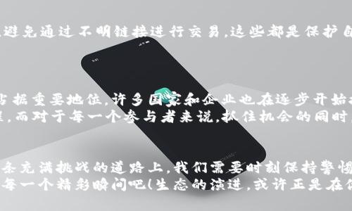   虚拟币的全景解析：揭开数字货币的神秘面纱 / 
 guanjianci 虚拟币,数字货币,区块链 /guanjianci 

引言：虚拟币的崛起与变化
在当今数字化时代，虚拟币已经成为金融世界中的一股不可忽视的力量。无论是在金融交易、投资，还是日常消费中，虚拟币都以其独特的方式影响着我们的生活。从比特币的横空出世到以太坊的智能合约，再到近年来各种新兴虚拟货币的层出不穷，虚拟币的种类和应用场景正在不断丰富和扩大，很多人感叹：科技真的改变了我们对于“钱”的定义！

什么是虚拟币？
虚拟币，又称数字货币，是一种基于区块链技术的非实体货币。在这个看似空灵的概念背后，其实是利用加密技术确保交易安全与可靠性的重要工具。与传统的法定货币不同，虚拟币通常不受中央银行的控制，且其发行和交易往往依赖于去中心化的网络。
让我们设想一下，未来的某一天，走在街上，你可以用比特币购买咖啡，或者通过以太坊进行智能合约交易，这种体验是多么令人激动啊！

虚拟币的种类与特点
目前，虚拟币的种类繁多，各具特点。最为人熟知的无疑是比特币。2009年，比特币的创始人中本聪发布了白皮书，宣告了一种新型的货币形式的诞生。它的特点在于去中心化、稀缺性以及全球范围内的交易能力。
而以太坊则以其智能合约的优势崭露头角。开发者可以在以太坊平台上创建自己的应用程序，实现各种复杂的交易协议。例如，我们可以设想在一个虚拟市场上，利用智能合约实现自动买卖，这样的功能多么令人振奋啊！
除了这两种主要的虚拟币，还有许多其他项目在不同应用场景中崭露头角，比如Ripple（瑞波币）专注于跨境支付，Litecoin（莱特币）则试图解决比特币的交易速度问题。

虚拟币背后的科技：区块链
提到虚拟币，区块链技术是一个永恒的主题。区块链可以被视为一项革命性的技术，它通过去中心化的方式确保数据的透明性和不可篡改性。每一笔交易都会被记录在链上，并且无法被删除或修改。这种特性使得虚拟币在安全和信任上得到了极大的提升。
这种技术的应用远不止于虚拟币，很多行业都在借助区块链来提升效率与透明度。例如，在供应链管理中，区块链可以追踪每一个产品的来源，确保其质量安全。这种颠覆性的改变，真是让人感叹科技的无限可能！

投资虚拟币：机遇与挑战
随着虚拟币的兴起，越来越多的人开始关注这一领域的投资机会。然而，投资虚拟币并不是一条轻松的道路。市场的不稳定性、政策风险以及安全隐患，都给投资者带来了诸多挑战。
多米诺骨牌般的市场波动让人一方面激动，另一方面又心行动摇。许多投资者在价格暴涨时跃跃欲试，但在价格暴跌时又感到恐惧与焦虑。因此，了解市场动态、掌握投资策略是每一个虚拟币投资者所必须具备的素养！

如何安全地投资虚拟币？
投资虚拟币的安全性至关重要。首先，使用信誉良好的交易所进行买卖。其次，建议将虚拟币存储在冷钱包中，以防黑客攻击。此外，保持个人信息的安全，避免通过不明链接进行交易，这些都是保护自己资产的必要措施。
在这一过程中，建立良好的风险控制意识同样不可或缺。设定合理的止损点，切勿盲目追涨杀跌，保持冷静与理智，才是制胜的关键！

虚拟币的未来：机遇与希望
展望未来，虚拟币的发展前景依然广阔。随着技术的不断进步，以及人们对便利支付和新型金融工具的需求不断增加，虚拟币有望在未来的经济体系中占据重要地位。许多国家和企业也在逐步开始接受和应用虚拟币，这无疑加速了虚拟币的普及。
然而，正如任何一项新兴技术，虚拟币的发展也会面临诸多挑战，如监管政策的变化、安全问题等。这时候，我们可以用“机遇与挑战并存”来形容这段旅程。而对于每一个参与者来说，抓住机会的同时，理智应对挑战，将是通向成功的必由之路！

总结：虚拟币时代的行动指南
纵观整个虚拟币的世界，无论是从技术上看，还是从行业应用来看，虚拟币都在不断突破传统金融的壁垒，为我们展现出一个充满可能性的未来！但在这条充满挑战的道路上，我们需要时刻保持警惕，审慎对待。
无论是投资还是使用虚拟币，只有深入理解这一领域的来龙去脉，才能更好地把握时代的脉搏，迎接充满机遇的未来！让我们一起期待，虚拟币所带来的每一个精彩瞬间吧！生态的演进，或许正是在你我的共同参与中实现的！