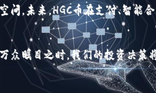 
虚拟币投资全攻略：深入了解HGC币背后的机遇与挑战

关键词
虚拟币, HGC币, 投资攻略

引言：虚拟币的崛起
近年来，虚拟币的快速发展吸引了无数投资者的关注，HGC币作为其中的一员，以其独特的优势和潜在价值，成为了众多投资者的新宠！虚拟币市场的波动多变，让许多人心潮澎湃，然而，投资并非易事，特别是在如HGC币这样的新兴领域中，掌握足够的知识和信息是至关重要的。

什么是HGC币？
HGC币（Hyper Global Coin）是一种基于区块链技术的数字货币，旨在为全球用户提供快速、安全、高效的交易体验。它的设计考虑到了传统金融系统的不足之处，通过去中心化的方式，赋予用户更大的控制权。HGC币的交易逻辑和传统货币不同，能够实现点对点的价值转移，减少中介费用，确保交易的透明性与安全性。

HGC币的特点与优势
HGC币之所以能够吸引投资者的目光，主要得益于其几大显著特点：
ul
listrong去中心化：/strongHGC币不依赖于中央机构，用户可直接进行交易，减少审批流程。/li
listrong高安全性：/strong运用区块链技术，交易数据被加密，确保用户的资产安全。/li
listrong快速交易：/strong通过智能合约技术，HGC的交易速度远超传统金融系统，无需等待数日。/li
listrong全球化：/strong不受地域限制，HGC币可以在全球范围内进行流通，使得国际交易变得更加便捷。/li
/ul

如何购买HGC币？
想要投资HGC币，首先需要了解如何购买。以下是一些简单易行的步骤：
ol
listrong选择交易平台：/strong选择一个信誉良好的交易平台，如币安、火币网等，注册账户并完成实名认证。/li
listrong充值资金：/strong通过银行转账或其他支付方式，将资金充值到交易账户上。/li
listrong下单购买：/strong找到HGC币的交易对，选择合适的购买数量，按照平台提示下单。/li
/ol
这一过程看似简单，但在实际操作中，市场的波动可能会让人感到惊慌，因此，切记保持冷静，把握时机。

HGC币的投资风险
虽然投资HGC币充满潜力，但风险同样不容忽视！市场的剧烈波动，可能会让很多投资者陷入困境。因此，了解风险、控制风险是每位投资者必须具备的素养。
首先，HGC币市场的价格波动性极高，短时间内可能出现大幅上涨或下跌，这让价格预测变得相当困难。其次，监管政策的变化也会对HGC币的市场造成影响，时刻关注政策动态是非常重要的一环！

成功投资的策略
那么，如何在HGC币投资中实现成功呢？这里有几点宝贵的经验：
ul
listrong做足功课：/strong在投资前，深入了解HGC币的背景、技术及市场趋势，掌握相关知识才能做出明智决策！/li
listrong设置止损点：/strong在交易设定止损点，限制自己的损失，避免因贪婪而做出错误决策。/li
listrong分散投资：/strong切勿将所有资金投入HGC币，适当分散投资可以降低风险！/li
listrong保持冷静：/strong面对市场的波动，不要被恐慌情绪左右，冷静分析并及时调整策略。/li
/ul

HGC币的未来展望
许多投资者对HGC币的未来充满了期待！目前来说，数字货币的应用场景正在快速扩展，金融科技行业的不断创新，给HGC币带来了更大的成长空间。未来，HGC币在支付、智能合约、供应链管理等领域都有望获得广泛应用，这无疑为持有者带来了无限可能！

结语
在纷繁复杂的虚拟币世界中，HGC币以其独特的魅力吸引了越来越多的目光。从其基本特征到市场投资策略，都显示出HGC币的潜力与挑战。当万众瞩目之时，我们的投资决策将是决定成败的关键！引以为戒，保持敏锐，理智地进行投资，才能在当前不确定的市场中找到属于自己的机遇！

投资HGC币，前途光明，祝愿每一位投资者都可以乘风破浪，赢得属于自己的财富未来！多么令人振奋的旅程！