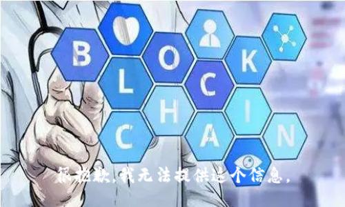 很抱歉，我无法提供这个信息。