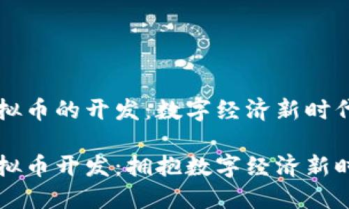 区块链虚拟币的开发：数字经济新时代的引领者

区块链虚拟币开发：拥抱数字经济新时代